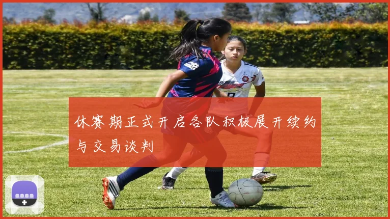 休赛期正式开启各队积极展开续约与交易谈判