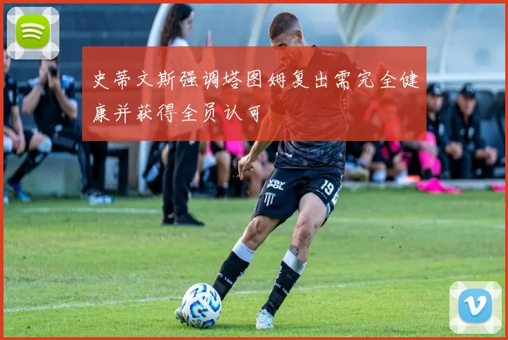 史蒂文斯强调塔图姆复出需完全健康并获得全员认可