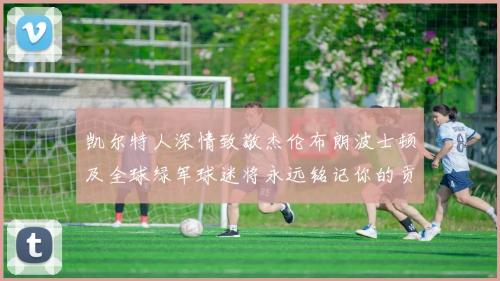 凯尔特人深情致敬杰伦布朗波士顿及全球绿军球迷将永远铭记你的贡献