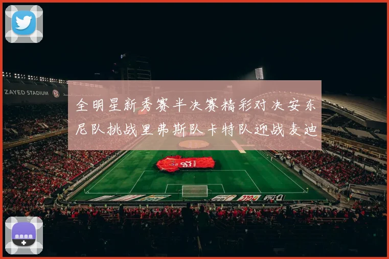 全明星新秀赛半决赛精彩对决安东尼队挑战里弗斯队卡特队迎战麦迪队