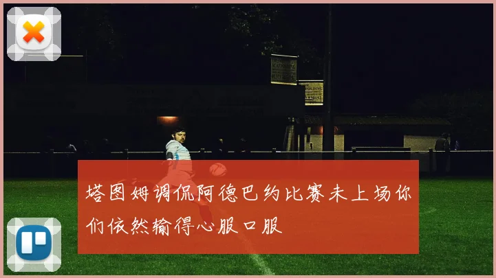塔图姆调侃阿德巴约比赛未上场你们依然输得心服口服