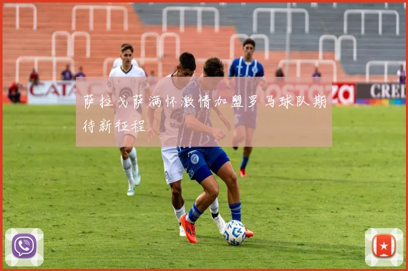 萨拉戈萨满怀激情加盟罗马球队期待新征程