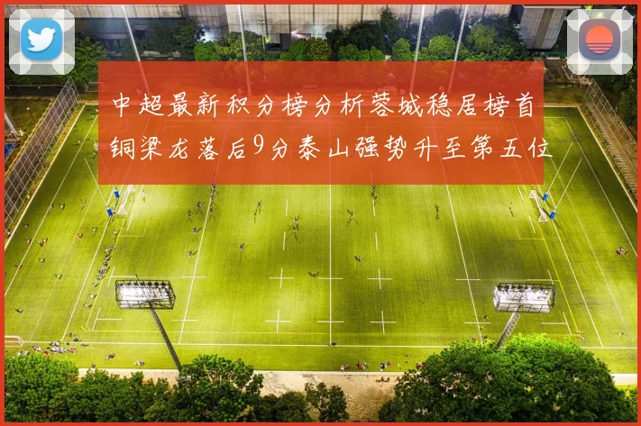 中超最新积分榜分析蓉城稳居榜首铜梁龙落后9分泰山强势升至第五位津门虎积分清零