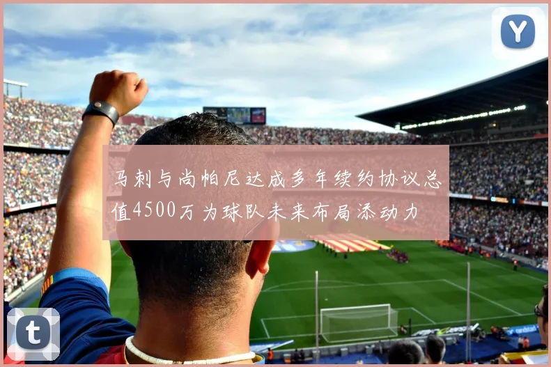 马刺与尚帕尼达成多年续约协议总值4500万为球队未来布局添动力