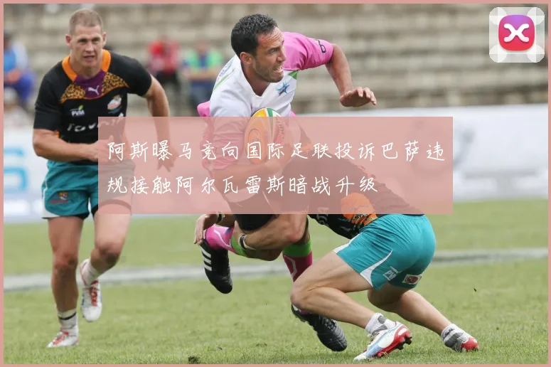 阿斯曝马竞向国际足联投诉巴萨违规接触阿尔瓦雷斯暗战升级
